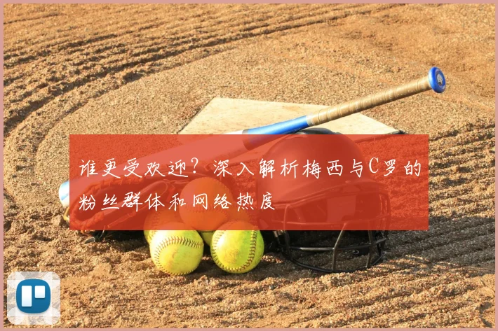 谁更受欢迎？深入解析梅西与C罗的粉丝群体和网络热度