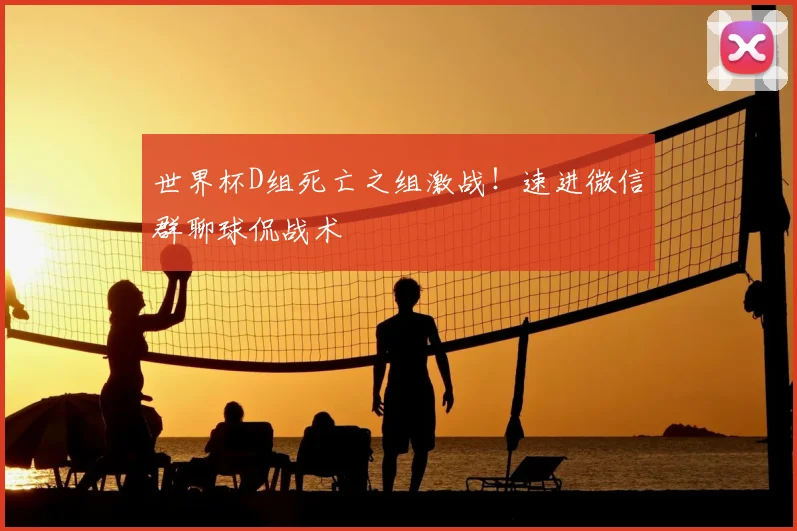 世界杯D组死亡之组激战!速进微信群聊球侃战术