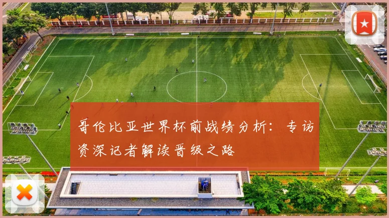 哥伦比亚世界杯前战绩分析：专访资深记者解读晋级之路
