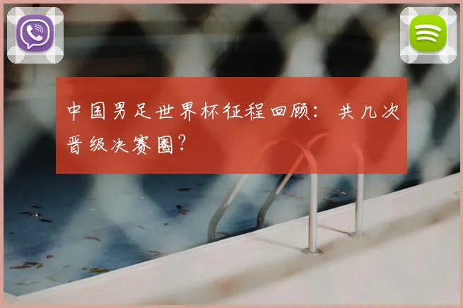 中国男足世界杯征程回顾:共几次晋级决赛圈?