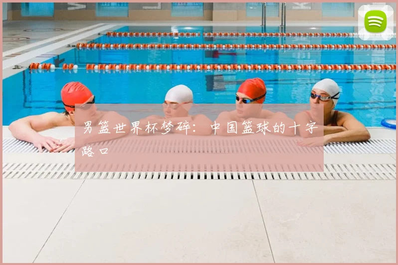 男篮世界杯梦碎:中国篮球的十字路口
