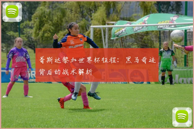 哥斯达黎加世界杯征程：黑马奇迹背后的战术解析