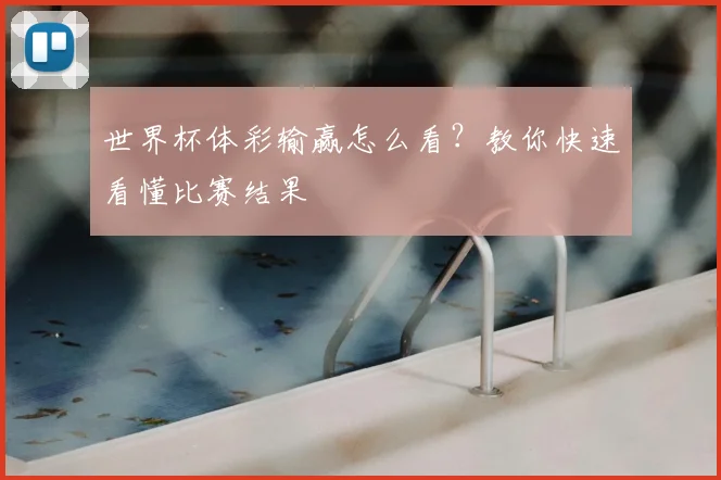 世界杯体彩输赢怎么看?教你快速看懂比赛结果