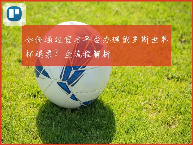 如何通过官方平台办理俄罗斯世界杯退票?全流程解析