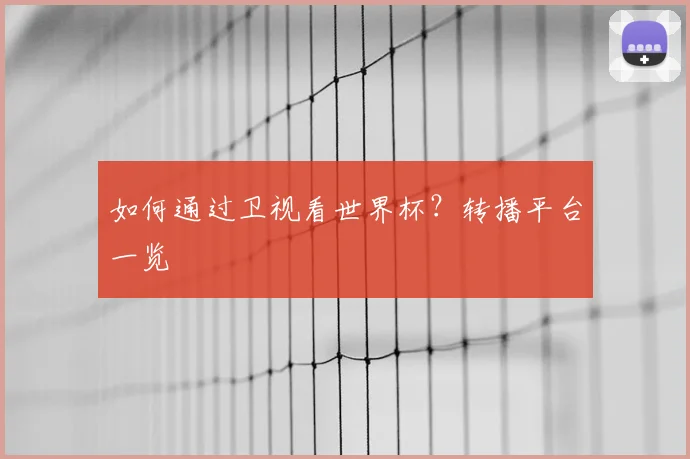 如何通过卫视看世界杯?转播平台一览