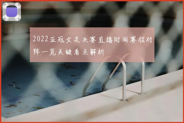 2022亚冠女足决赛直播时间赛程对阵一览关键看点解析